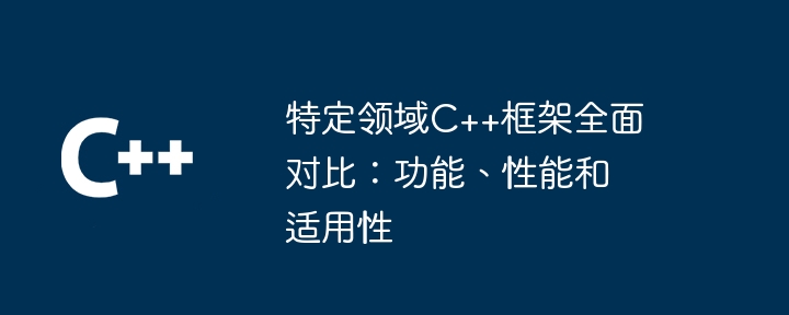 特定领域C++框架全面对比：功能、性能和适用性