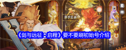《剑与远征：启程》要不要刷初始号介绍
