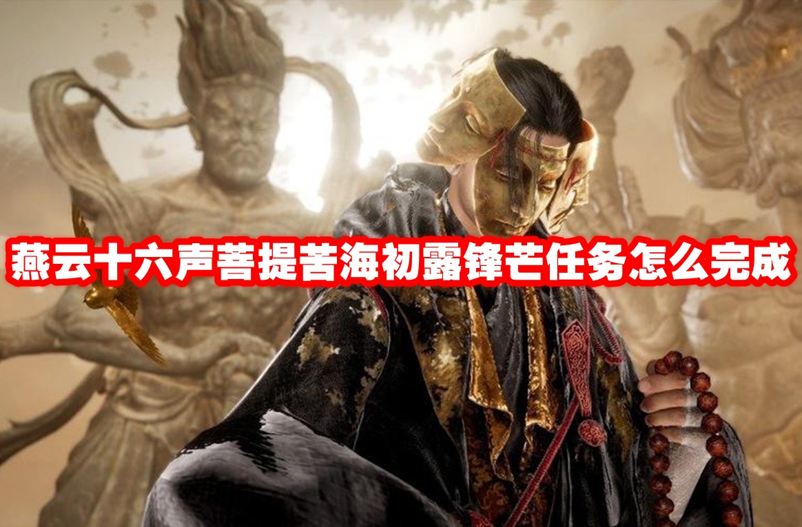 燕云十六声菩提苦海初露锋芒任务怎么完成 燕云十六声菩提苦海初露锋芒任务攻略流程