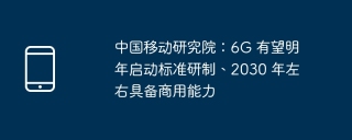 中国移动研究院：6G 有望明年启动标准研制、2030 年左右具备商用能力