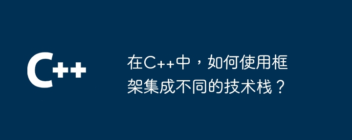 在C++中，如何使用框架集成不同的技术栈？