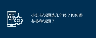 小红书话题选几个好?如何参与多种话题?