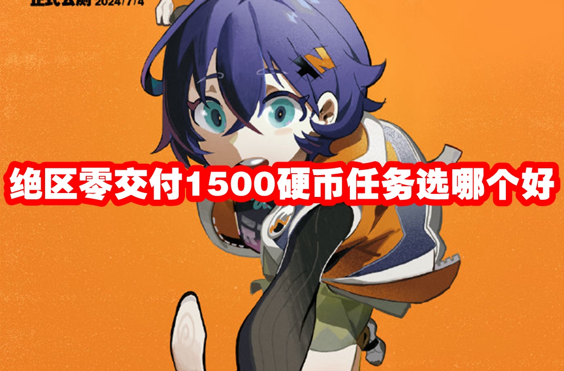 绝区零交付1500硬币任务选哪个好 绝区零交付1500硬币任务选项推荐
