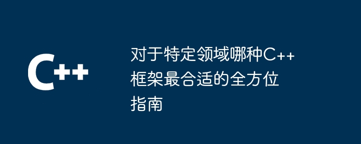 对于特定领域哪种C++框架最合适的全方位指南