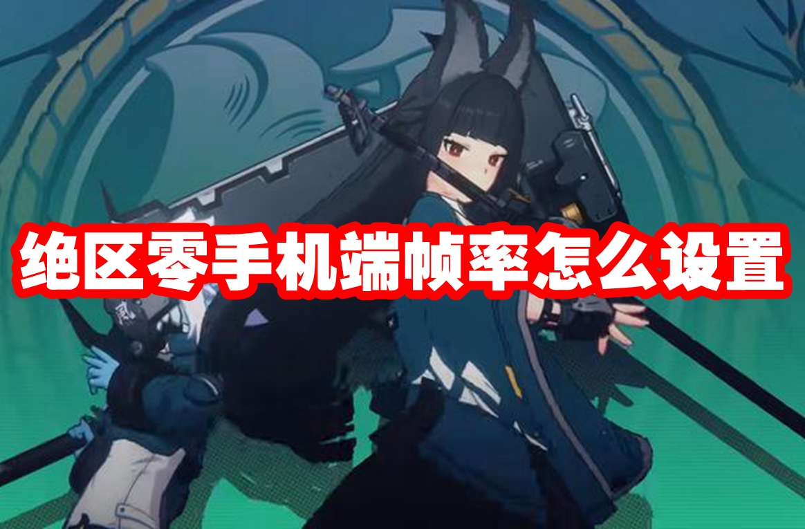 绝区零手机端帧率怎么设置 绝区零手机端帧率设置推荐