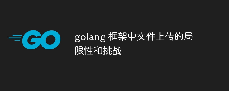 golang 框架中文件上传的局限性和挑战