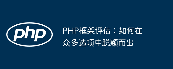 PHP框架评估：如何在众多选项中脱颖而出