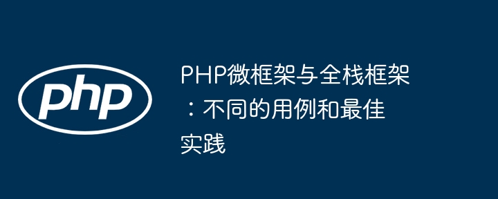 PHP微框架与全栈框架：不同的用例和最佳实践