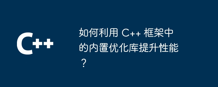 如何利用 C++ 框架中的内置优化库提升性能？