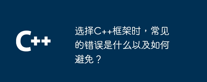 选择C++框架时，常见的错误是什么以及如何避免？