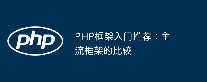 PHP框架入门推荐:主流框架的比较