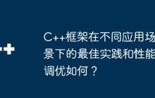 C++框架在不同应用场景下的最佳实践和性能调优如何？