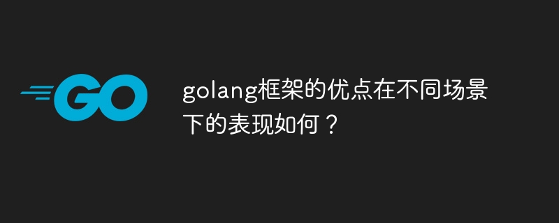 golang框架的优点在不同场景下的表现如何？