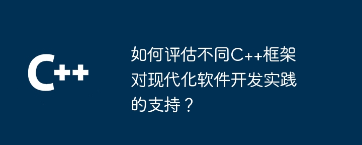 如何评估不同C++框架对现代化软件开发实践的支持？