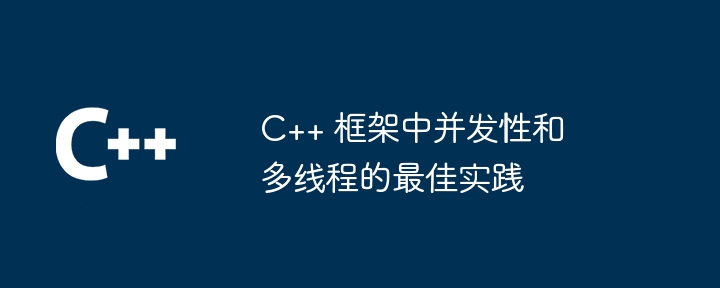 C++ 框架中并发性和多线程的最佳实践