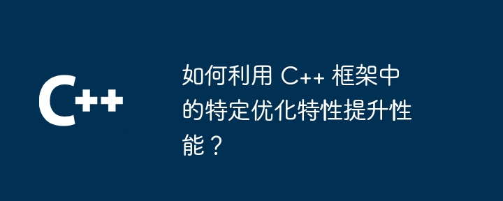 如何利用 C++ 框架中的特定优化特性提升性能？