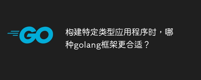 构建特定类型应用程序时，哪种golang框架更合适？