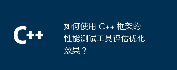 如何使用 C++ 框架的性能测试工具评估优化效果？