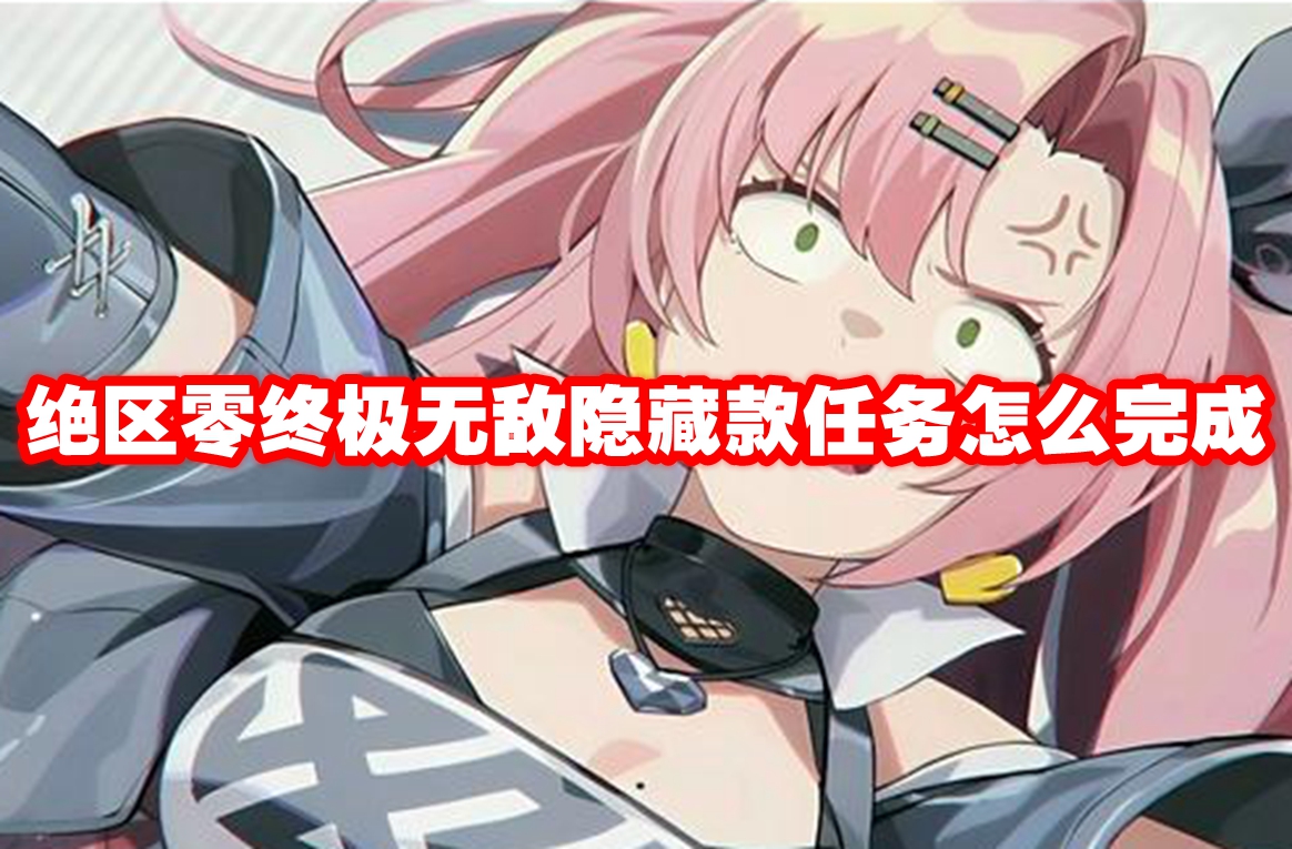 绝区零终极无敌隐藏款任务怎么完成 绝区零终极无敌隐藏款任务攻略流程