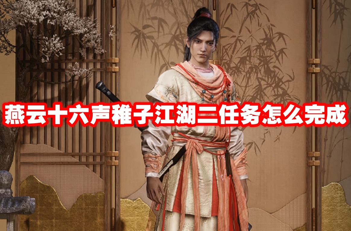 燕云十六声稚子江湖二任务怎么完成 燕云十六声稚子江湖二任务攻略流程