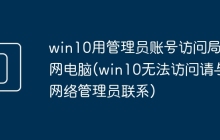 win10用管理员账号访问局域网电脑(win10无法访问请与网络管理员联系)
