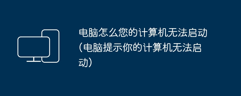电脑怎么您的计算机无法启动(电脑提示你的计算机无法启动)