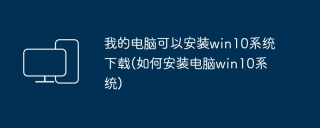 我的电脑可以安装win10系统下载(如何安装电脑win10系统)
