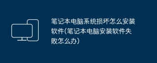 笔记本电脑系统损坏怎么安装软件(笔记本电脑安装软件失败怎么办)