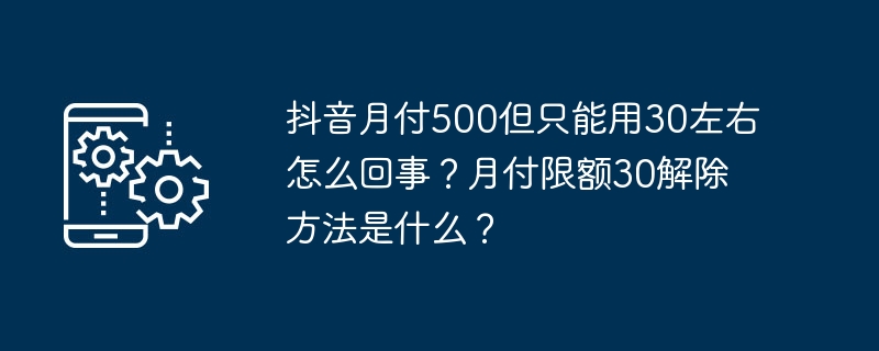 抖音月付500但只能用30左右怎么回事？月付限额30解除方法是什么？