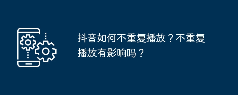 抖音如何不重复播放？不重复播放有影响吗？