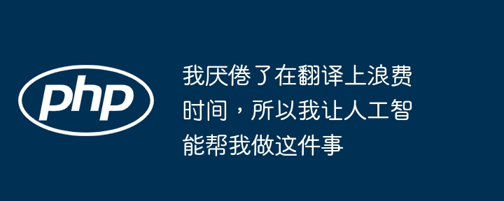 我厌倦了在翻译上浪费时间，所以我让人工智能帮我做这件事