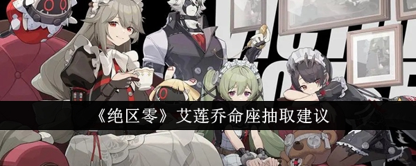 《绝区零》艾莲乔命座抽取建议