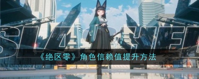 《绝区零》角色信赖值提升方法