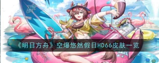 《明日方舟》空爆悠然假日HD66皮肤一览
