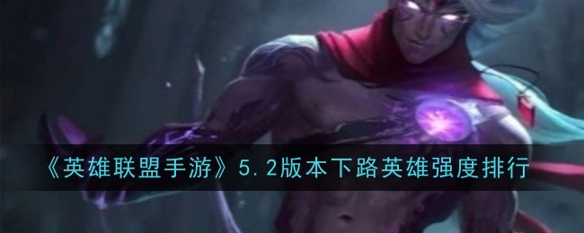 《英雄联盟手游》5.2版本下路英雄强度排行