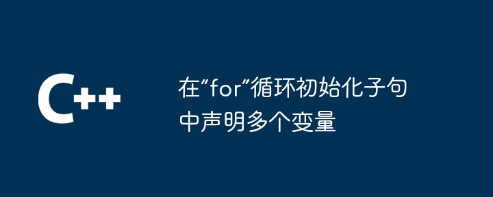 在“for”循环初始化子句中声明多个变量