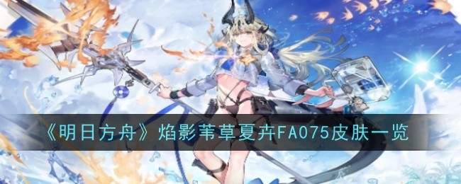 《明日方舟》焰影苇草夏卉FA075皮肤一览