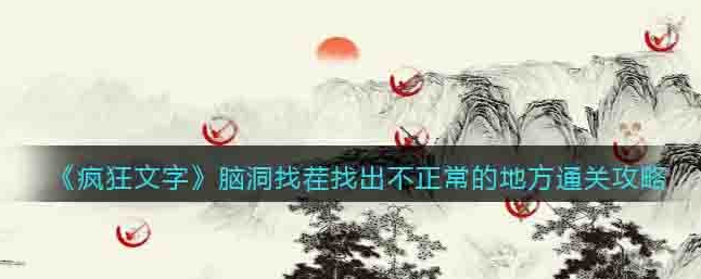 疯狂文字脑洞找茬攻略 疯狂文字脑洞找茬找出不正常的地方通关攻略