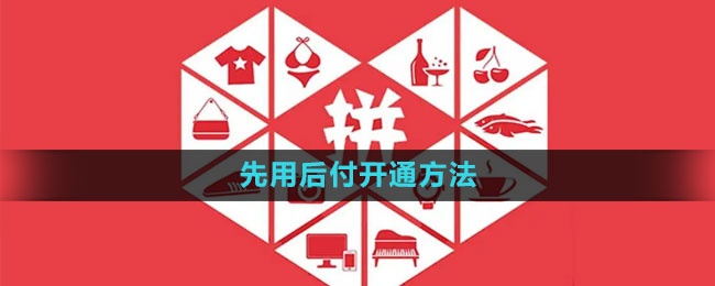 拼多多先用后付怎么开通 先用后付开通方法