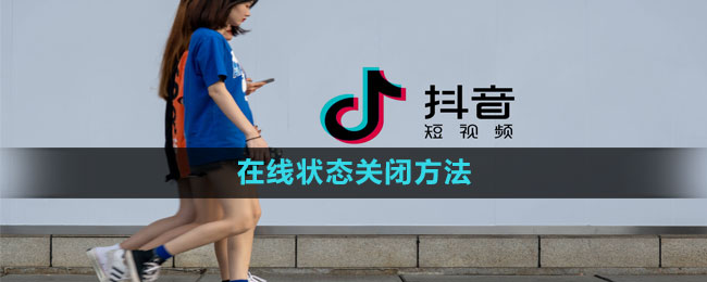 抖音怎么关闭在线状态 在线状态关闭方法