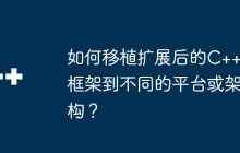 如何移植扩展后的C++框架到不同的平台或架构？
