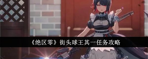 《绝区零》街头球王其一任务攻略