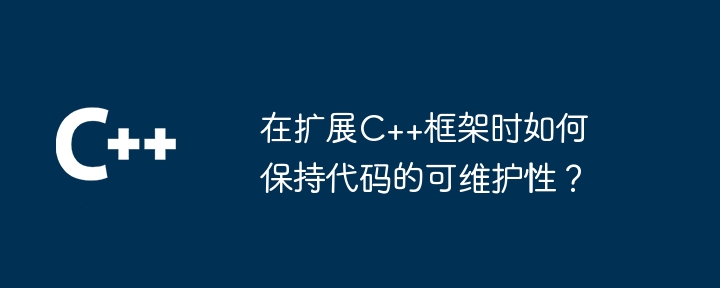 在扩展C++框架时如何保持代码的可维护性？