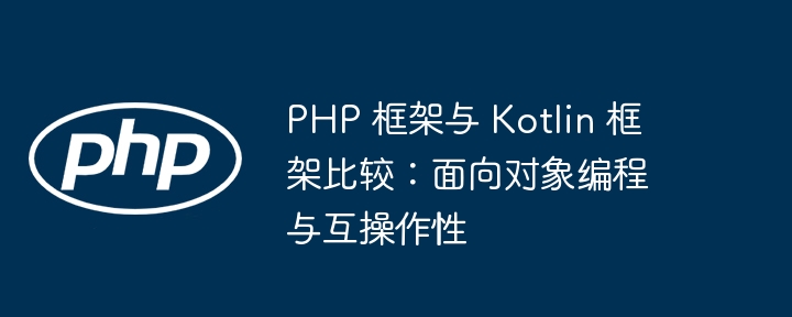 PHP 框架与 Kotlin 框架比较：面向对象编程与互操作性