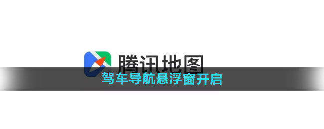 腾讯地图驾车导航悬浮窗怎么开启 驾车导航悬浮窗开启方法