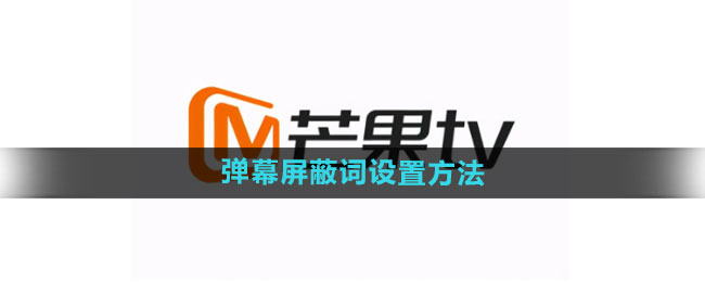 芒果tv怎么设置弹幕屏蔽词 弹幕屏蔽词设置方法