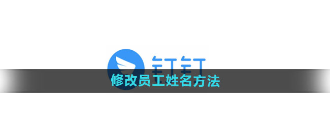钉钉怎么修改员工姓名 修改员工姓名方法