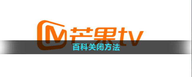 芒果tv百科怎么关闭 百科关闭方法