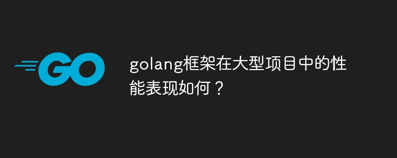 golang框架在大型项目中的性能表现如何？