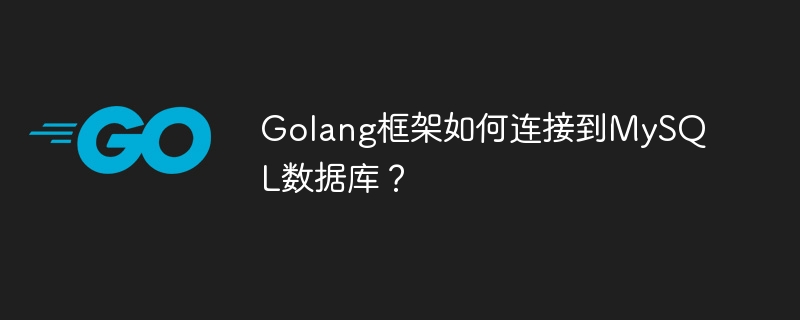 Golang框架如何连接到MySQL数据库？